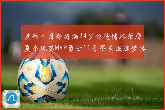 差两个月即将满24岁伦德博格荣膺夏季联赛MVP勇士11号签或成追梦接班人