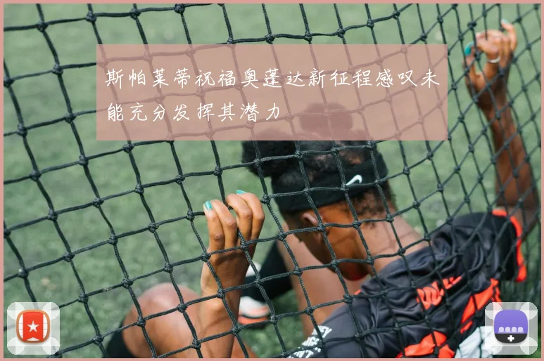 斯帕莱蒂祝福奥蓬达新征程感叹未能充分发挥其潜力
